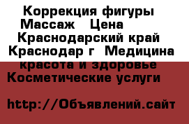 Коррекция фигуры. Массаж › Цена ­ 800 - Краснодарский край, Краснодар г. Медицина, красота и здоровье » Косметические услуги   